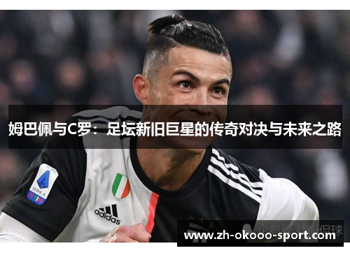 姆巴佩与C罗：足坛新旧巨星的传奇对决与未来之路