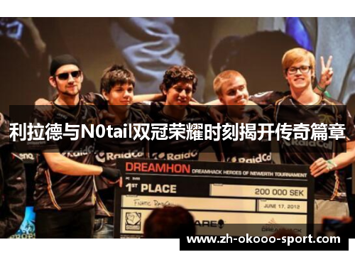 利拉德与N0tail双冠荣耀时刻揭开传奇篇章 利拉德与N0tail双冠荣耀时刻揭开传奇篇章